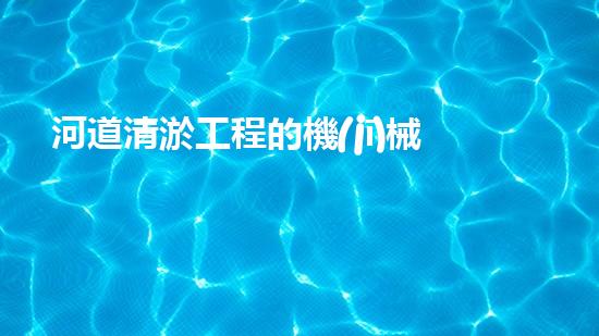 河道清淤工程的機(jī)械解放河道淤積，讓城市重現(xiàn)清爽光彩！